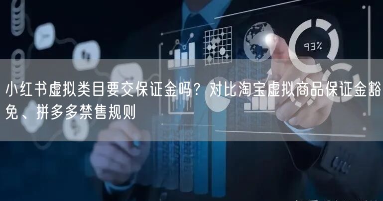 小红书虚拟类目要交保证金吗？对比淘宝虚拟商品保证金豁免、拼多多禁售规则