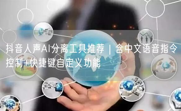 抖音人声AI分离工具推荐|含中文语音指令控制+快捷键自定义功能
