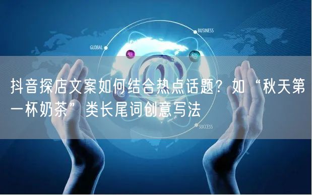 抖音探店文案如何结合热点话题?如“秋天第一杯奶茶”类长尾词创意写法