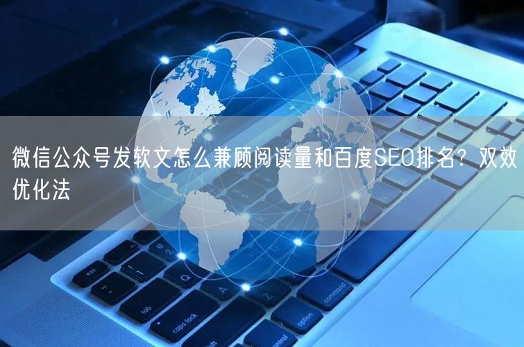 微信公众号发软文怎么兼顾阅读量和百度SEO排名?双效优化法