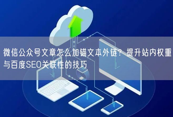 微信公众号文章怎么加锚文本外链?提升站内权重与百度SEO关联性的技巧