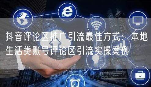 抖音评论区推广引流最佳方式:本地生活类账号评论区引流实操案例