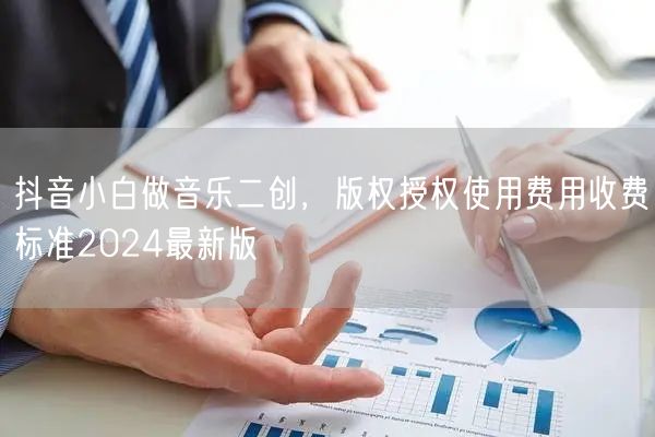 抖音小白做音乐二创,版权授权使用费用收费标准2024最新版