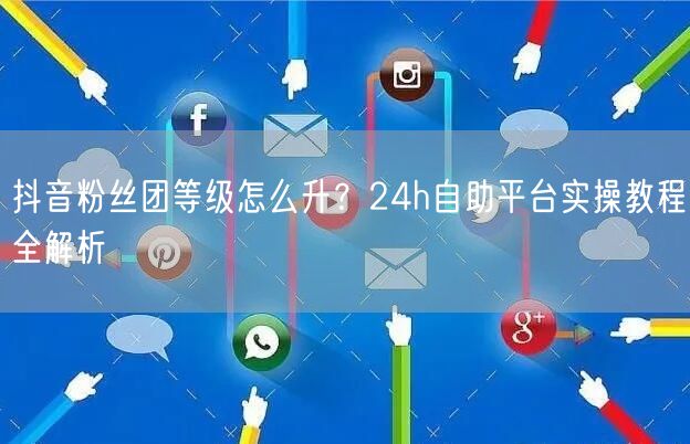 抖音粉丝团等级怎么升?24h自助平台实操教程全解析