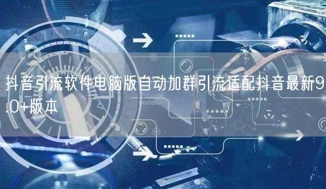 抖音引流软件电脑版自动加群引流适配抖音最新9.0+版本