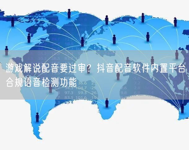 游戏解说配音要过审?抖音配音软件内置平台合规语音检测功能