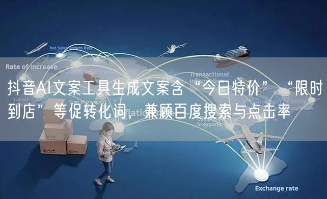 抖音AI文案工具生成文案含“今日特价”“限时到店”等促转化词,兼顾百度搜索与点击
