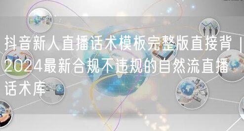 抖音新人直播话术模板完整版直接背|2024最新合规不违规的自然流直播话术库