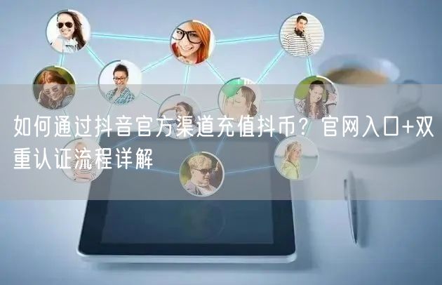 如何通过抖音官方渠道充值抖币?官网入口+双重认证流程详解