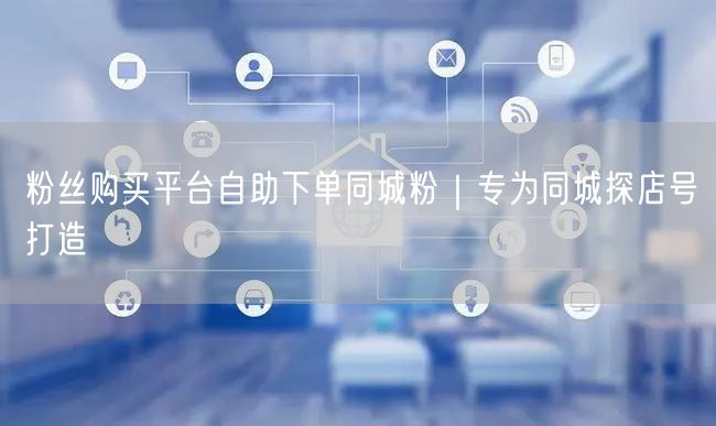 粉丝购买平台自助下单同城粉|专为同城探店号打造