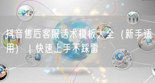 抖音售后客服话术模板大全(新手适用)|快速上手不踩雷