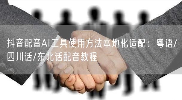 抖音配音AI工具使用方法本地化适配:粤语/四川话/东北话配音教程