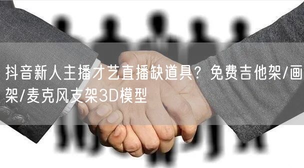 抖音新人主播才艺直播缺道具?免费吉他架/画架/麦克风支架3D模型