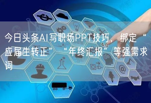 今日头条AI写职场PPT技巧,绑定“应届生转正”“年终汇报”等强需求词
