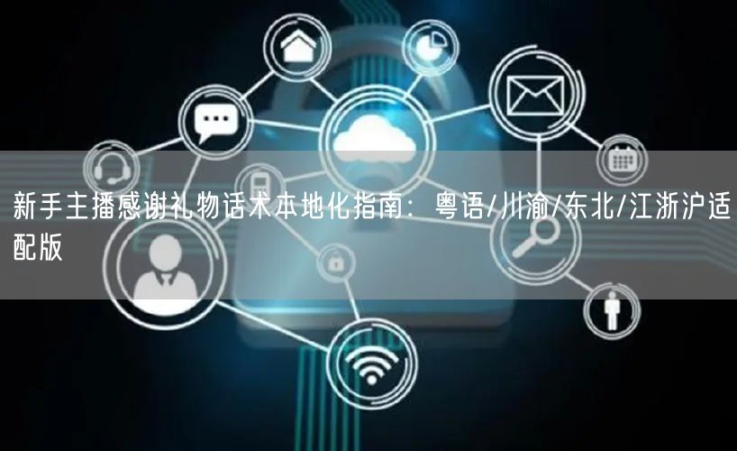 新手主播感谢礼物话术本地化指南:粤语/川渝/东北/江浙沪适配版