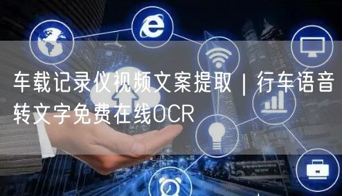 车载记录仪视频文案提取|行车语音转文字免费在线OCR