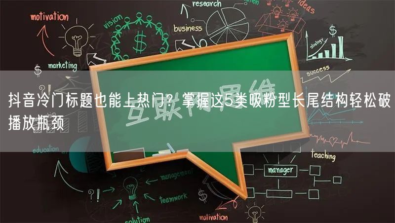 抖音冷门标题也能上热门?掌握这5类吸粉型长尾结构轻松破播放瓶颈
