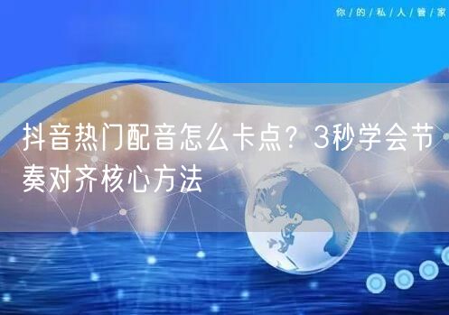 抖音热门配音怎么卡点?3秒学会节奏对齐核心方法
