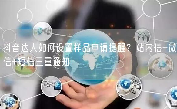 抖音达人如何设置样品申请提醒?站内信+微信+短信三重通知