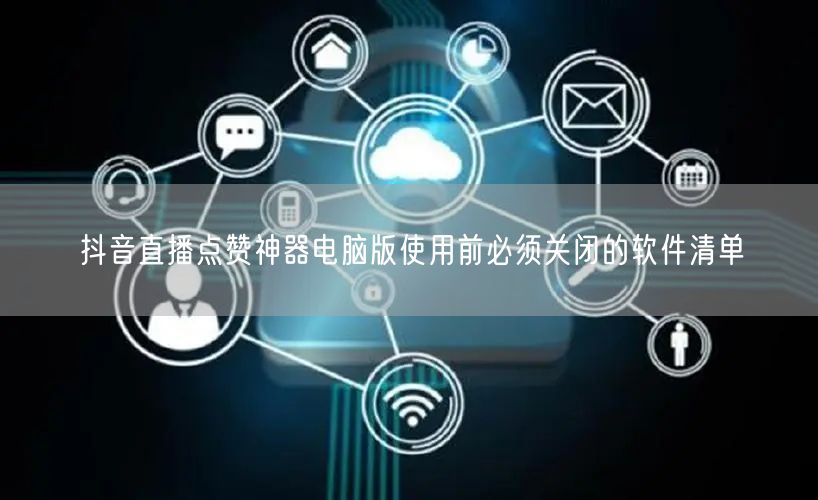 抖音直播点赞神器电脑版使用前必须关闭的软件清单