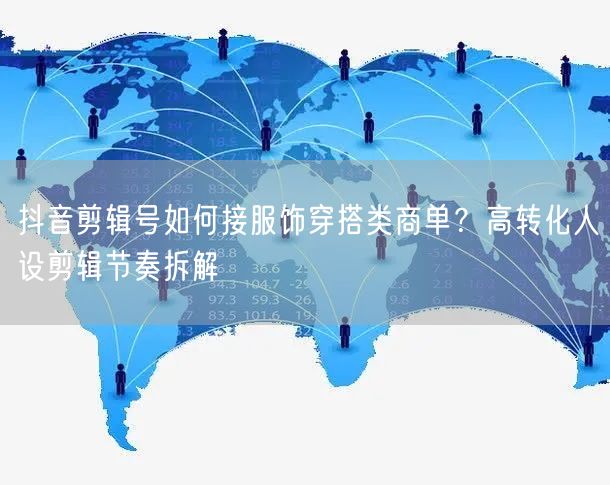 抖音剪辑号如何接服饰穿搭类商单?高转化人设剪辑节奏拆解