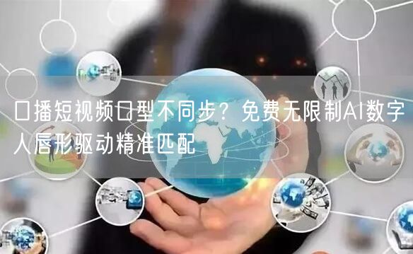 口播短视频口型不同步？免费无限制AI数字人唇形驱动精准匹配