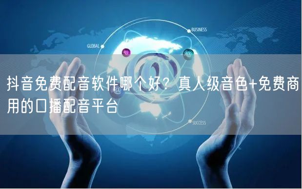 抖音免费配音软件哪个好?真人级音色+免费商用的口播配音平台