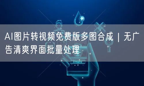 AI图片转视频免费版多图合成|无广告清爽界面批量处理