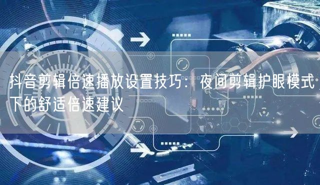 抖音剪辑倍速播放设置技巧:夜间剪辑护眼模式下的舒适倍速建议