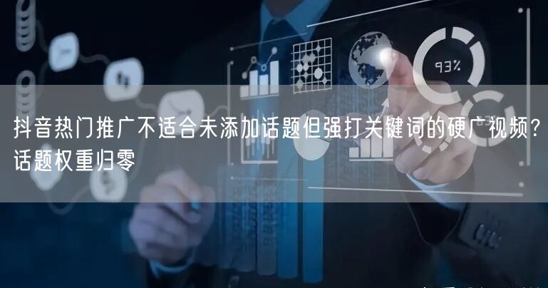 抖音热门推广不适合未添加话题但强打关键词的硬广视频?话题权重归零