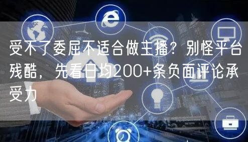 受不了委屈不适合做主播?别怪平台残酷,先看日均200+条负面评论承受力