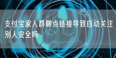 支付宝家人群聊点链接导致自动关注别人安全吗