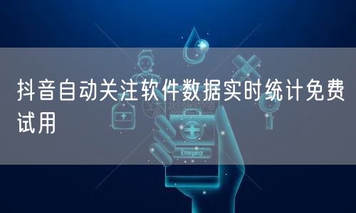 抖音自动关注软件数据实时统计免费试用