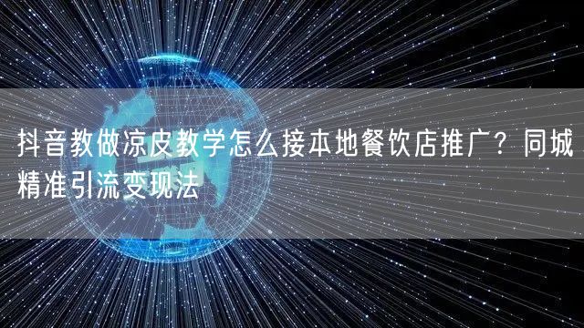 抖音教做凉皮教学怎么接本地餐饮店推广?同城精准引流变现法