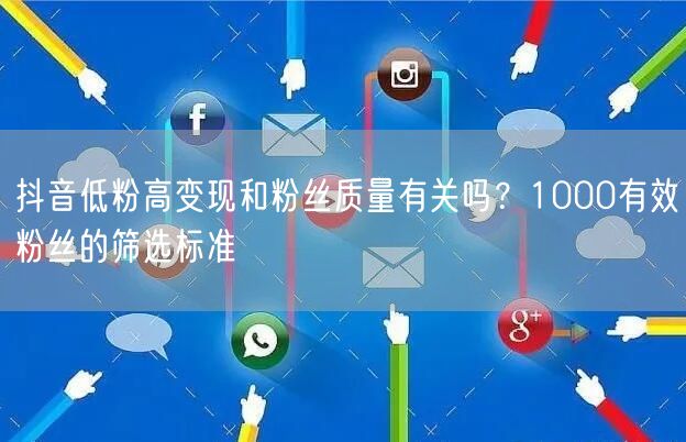 抖音低粉高变现和粉丝质量有关吗?1000有效粉丝的筛选标准