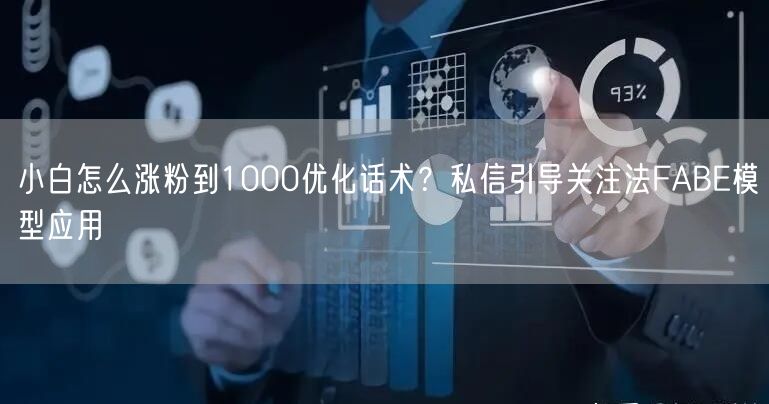 小白怎么涨粉到1000优化话术?私信引导关注法FABE模型应用