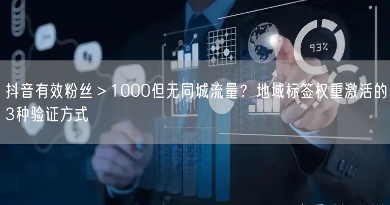 抖音有效粉丝>1000但无同城流量?地域标签权重激活的3种验证方式