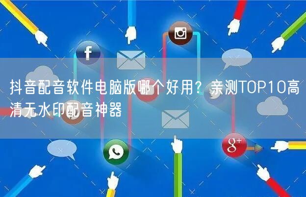 抖音配音软件电脑版哪个好用?亲测TOP10高清无水印配音神器