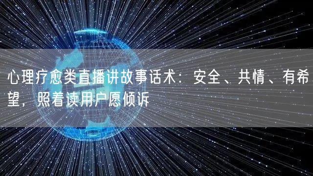 心理疗愈类直播讲故事话术:安全、共情、有希望,照着读用户愿倾诉