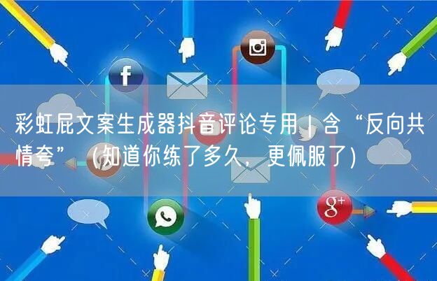 彩虹屁文案生成器抖音评论专用|含“反向共情夸”(知道你练了多久,更佩服了)