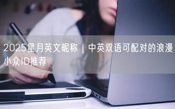 2025星月英文昵称｜中英双语可配对的浪漫小众ID推荐