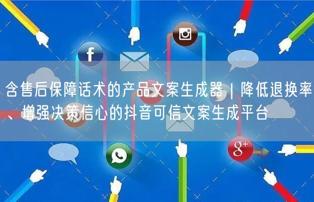 含售后保障话术的产品文案生成器｜降低退换率、增强决策信心的抖音可信文案生成平台