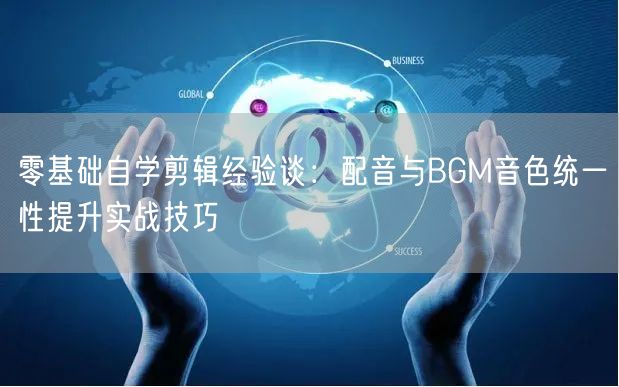 零基础自学剪辑经验谈:配音与BGM音色统一性提升实战技巧