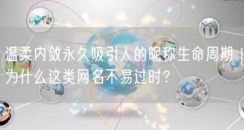 温柔内敛永久吸引人的昵称生命周期|为什么这类网名不易过时?