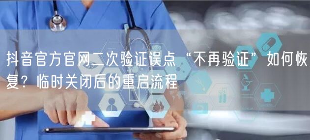 抖音官方官网二次验证误点“不再验证”如何恢复?临时关闭后的重启流程