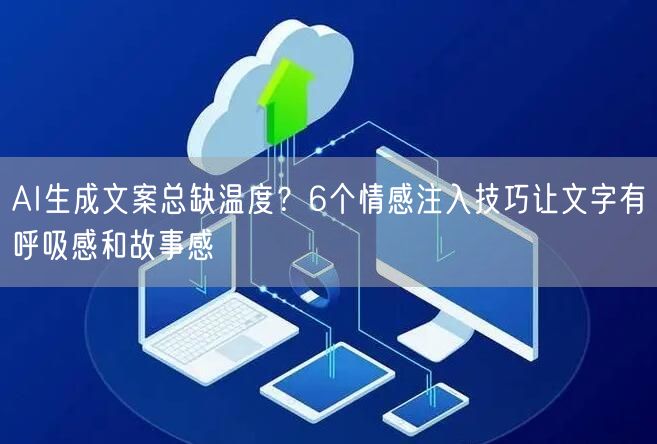 AI生成文案总缺温度?6个情感注入技巧让文字有呼吸感和故事感