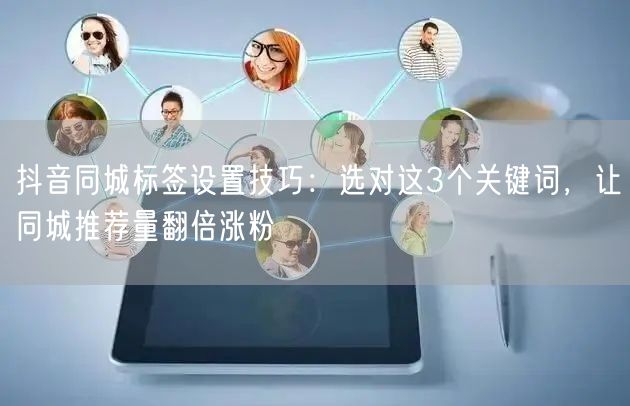 抖音同城标签设置技巧:选对这3个关键词,让同城推荐量翻倍涨粉