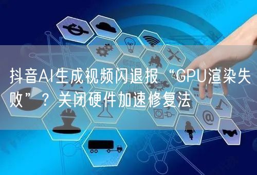 抖音AI生成视频闪退报“GPU渲染失败”?关闭硬件加速修复法
