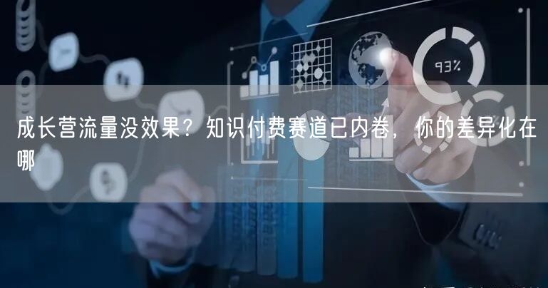 成长营流量没效果?知识付费赛道已内卷,你的差异化在哪