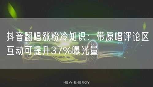 抖音翻唱涨粉冷知识:带原唱评论区互动可提升37%曝光量